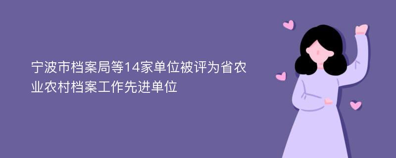 宁波市档案局等14家单位被评为省农业农村档案工作先进单位