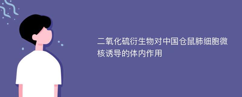 二氧化硫衍生物对中国仓鼠肺细胞微核诱导的体内作用