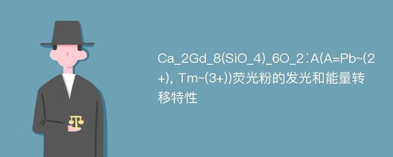 Ca_2Gd_8(SiO_4)_6O_2∶A(A=Pb~(2+), Tm~(3+))荧光粉的发光和能量转移特性