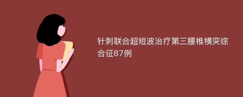 针刺联合超短波治疗第三腰椎横突综合征87例