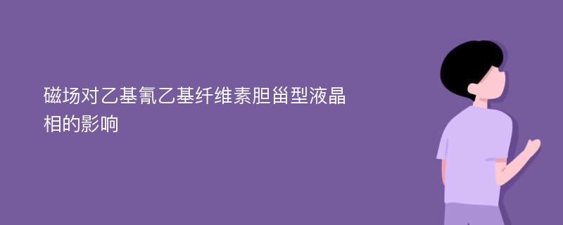 磁场对乙基氰乙基纤维素胆甾型液晶相的影响