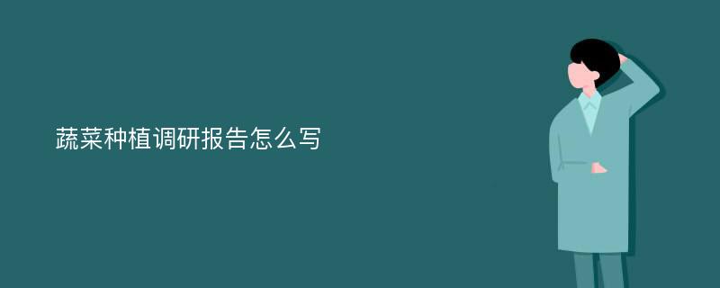 蔬菜种植调研报告怎么写