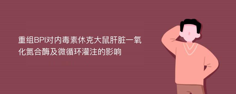 重组BPI对内毒素休克大鼠肝脏一氧化氮合酶及微循环灌注的影响