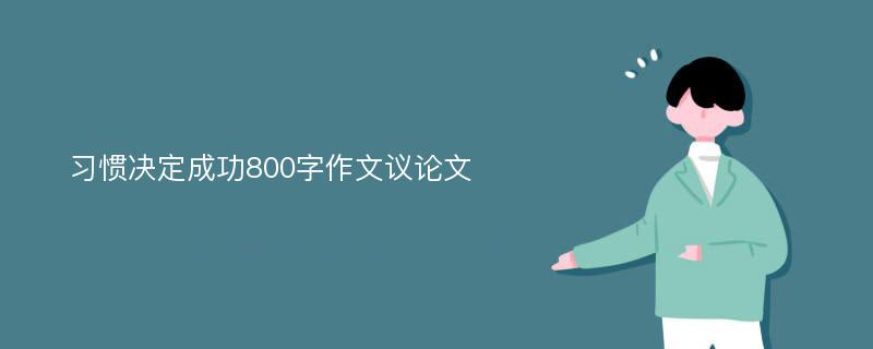 习惯决定成功800字作文议论文