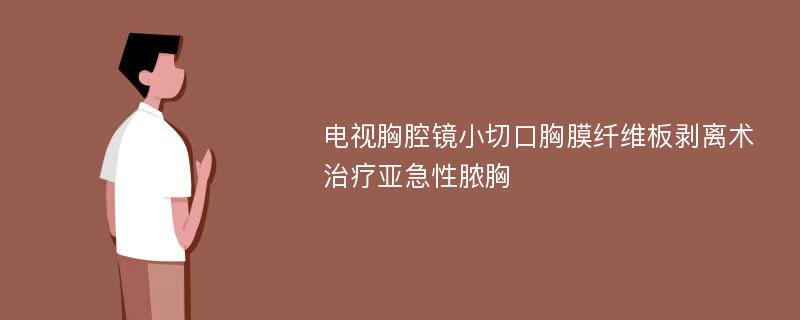 电视胸腔镜小切口胸膜纤维板剥离术治疗亚急性脓胸