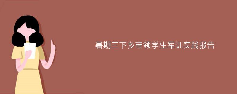 暑期三下乡带领学生军训实践报告