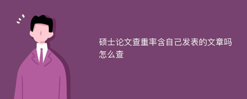 硕士论文查重率含自己发表的文章吗怎么查