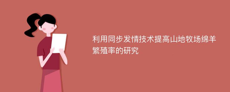 利用同步发情技术提高山地牧场绵羊繁殖率的研究