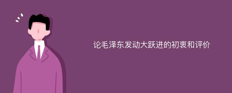 论毛泽东发动大跃进的初衷和评价