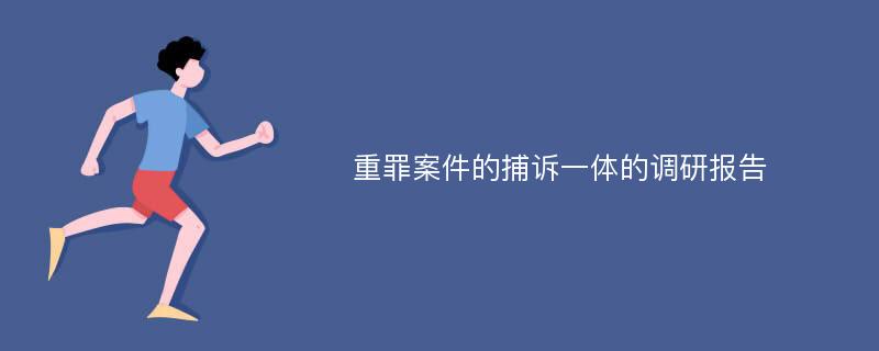 重罪案件的捕诉一体的调研报告