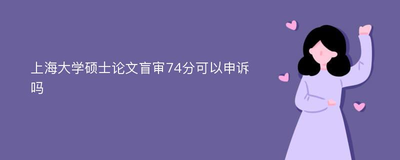 上海大学硕士论文盲审74分可以申诉吗