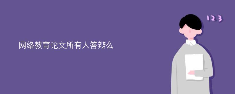 网络教育论文所有人答辩么