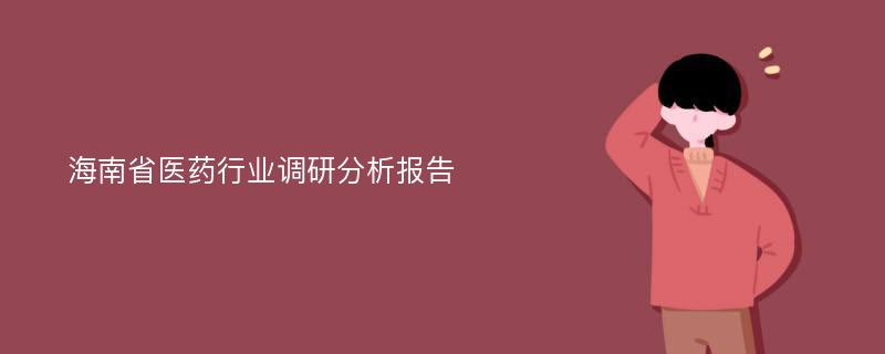 海南省医药行业调研分析报告