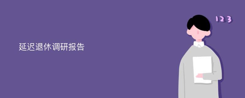 延迟退休调研报告